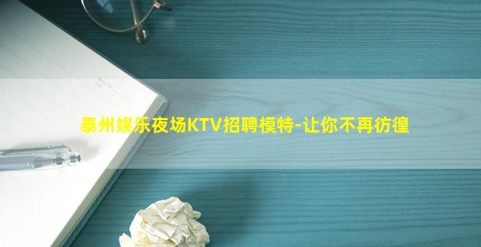 泰州娱乐夜场KTV招聘模特-让你不再彷徨
