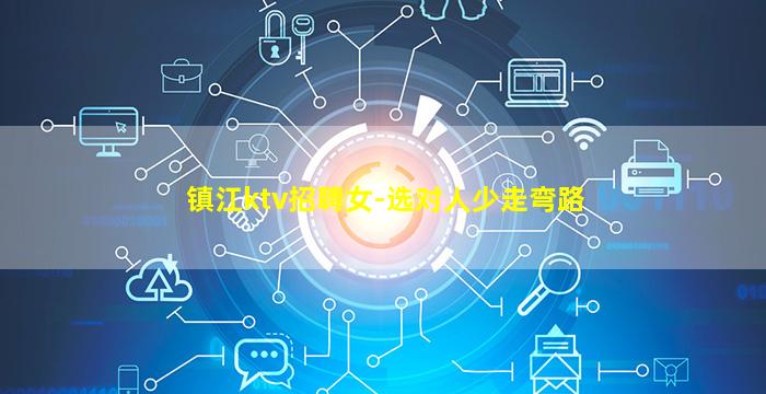 镇江ktv招聘女-选对人少走弯路